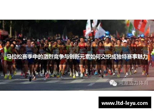 马拉松赛季中的激烈竞争与创新元素如何交织成独特赛事魅力
