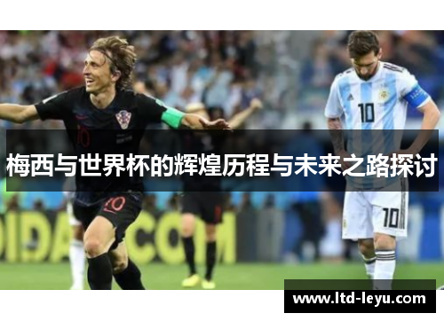 梅西与世界杯的辉煌历程与未来之路探讨
